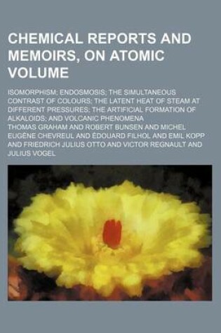 Cover of Chemical Reports and Memoirs, on Atomic Volume; Isomorphism Endosmosis the Simultaneous Contrast of Colours the Latent Heat of Steam at Different Pres