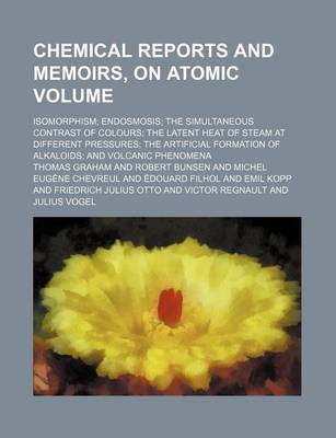 Book cover for Chemical Reports and Memoirs, on Atomic Volume; Isomorphism Endosmosis the Simultaneous Contrast of Colours the Latent Heat of Steam at Different Pres