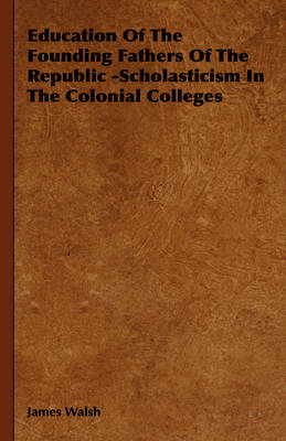 Book cover for Education Of The Founding Fathers Of The Republic -Scholasticism In The Colonial Colleges