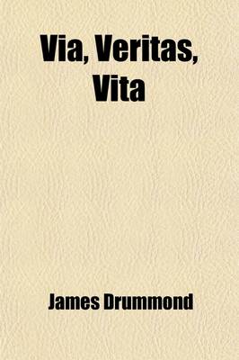 Book cover for Via, Veritas, Vita; Lectures on Christianity in Its Most Simple and Intelligible Form. Delivered in Oxford and London in April and May 1894