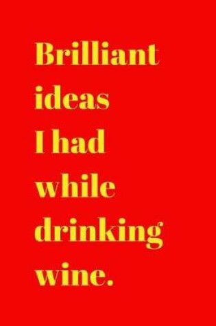 Cover of Brilliant ideas I had while I drinking wine.