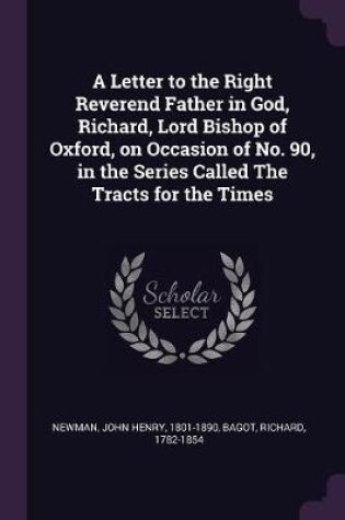 Cover of A Letter to the Right Reverend Father in God, Richard, Lord Bishop of Oxford, on Occasion of No. 90, in the Series Called the Tracts for the Times