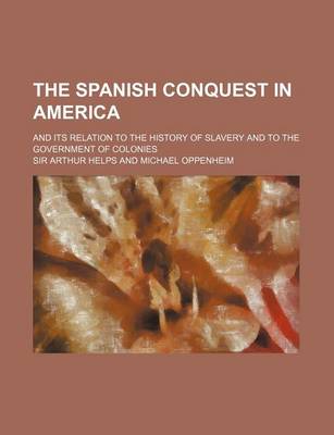 Book cover for The Spanish Conquest in America (Volume 4); And Its Relation to the History of Slavery and to the Government of Colonies