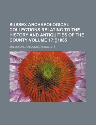 Book cover for Sussex Archaeological Collections Relating to the History and Antiquities of the County Volume 17