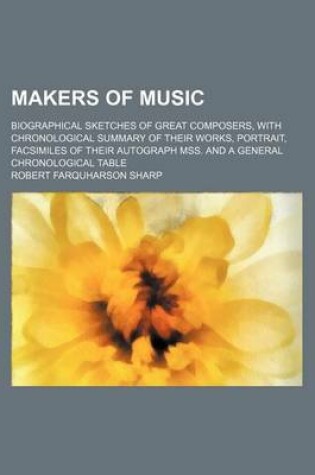 Cover of Makers of Music; Biographical Sketches of Great Composers, with Chronological Summary of Their Works, Portrait, Facsimiles of Their Autograph Mss. and a General Chronological Table