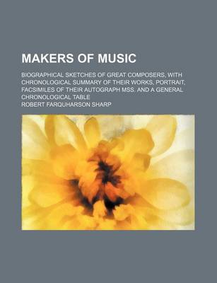 Book cover for Makers of Music; Biographical Sketches of Great Composers, with Chronological Summary of Their Works, Portrait, Facsimiles of Their Autograph Mss. and a General Chronological Table