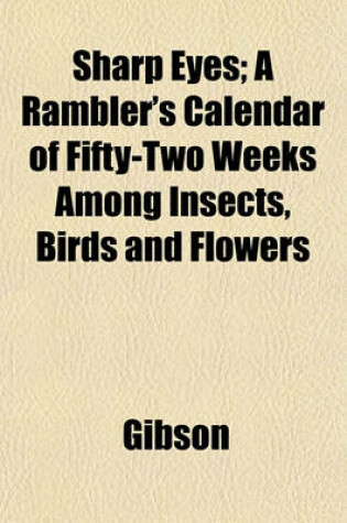 Cover of Sharp Eyes; A Rambler's Calendar of Fifty-Two Weeks Among Insects, Birds and Flowers