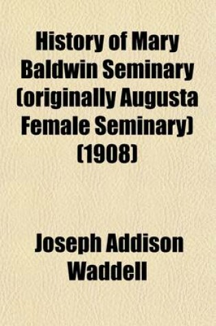 Cover of History of Mary Baldwin Seminary (Originally Augusta Female Seminary); From 1842 to 1905 Inclusive