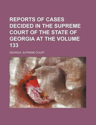 Book cover for Reports of Cases Decided in the Supreme Court of the State of Georgia at the Volume 133