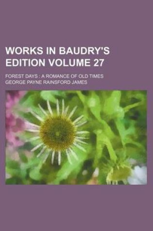 Cover of Works in Baudry's Edition Volume 27; Forest Days a Romance of Old Times