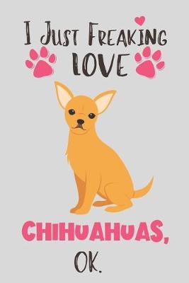 Book cover for I Just Freaking Love Chihuahuas, OK