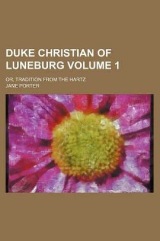 Cover of Duke Christian of Luneburg Volume 1; Or, Tradition from the Hartz
