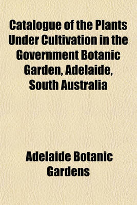 Book cover for Catalogue of the Plants Under Cultivation in the Government Botanic Garden, Adelaide, South Australia