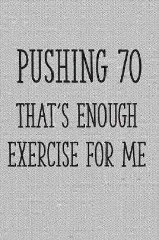 Cover of Pushing 70 That's Enough Exercise for Me