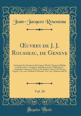 Book cover for uvres de J. J. Rousseau, de Geneve, Vol. 10: Contenant: La Découverte du Nouveau Monde; Fragmens d'Iphis, Tragédie; Ode, In Nuptias Caroli Emmanuelis; Traduction; Le Verger des Charmettes; Epître À M. Bordes; Epitre À M. Parizot; Enigme; Vers pour Madame