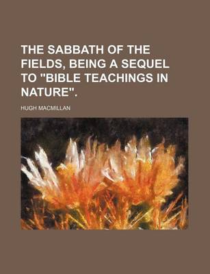 Book cover for The Sabbath of the Fields, Being a Sequel to "Bible Teachings in Nature."