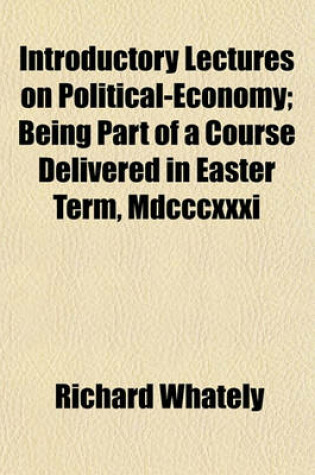 Cover of Introductory Lectures on Political-Economy; Being Part of a Course Delivered in Easter Term, MDCCCXXXI