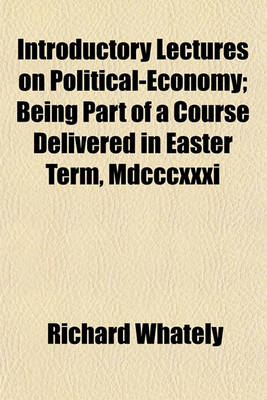 Book cover for Introductory Lectures on Political-Economy; Being Part of a Course Delivered in Easter Term, MDCCCXXXI