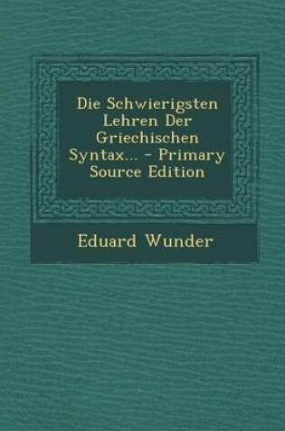 Cover of Die Schwierigsten Lehren Der Griechischen Syntax... - Primary Source Edition