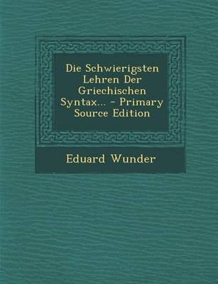 Book cover for Die Schwierigsten Lehren Der Griechischen Syntax... - Primary Source Edition