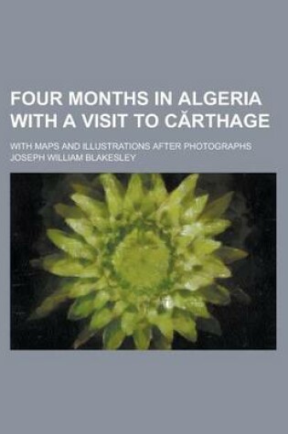 Cover of Four Months in Algeria with a Visit to C Rthage; With Maps and Illustrations After Photographs