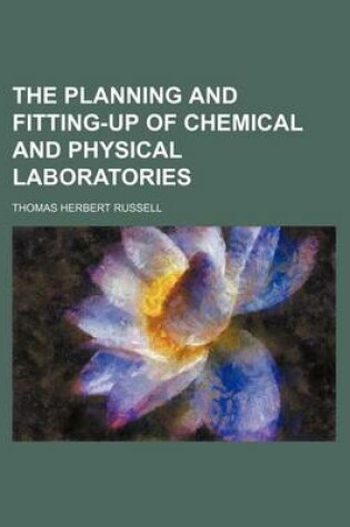 Cover of The Planning and Fitting-Up of Chemical and Physical Laboratories