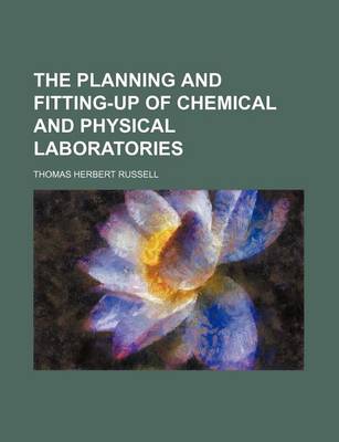 Book cover for The Planning and Fitting-Up of Chemical and Physical Laboratories