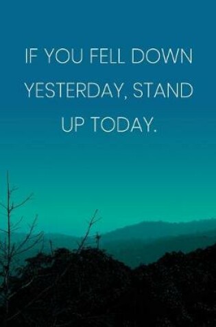 Cover of Inspirational Quote Notebook - 'If You Fell Down Yesterday, Stand Up Today.' - Inspirational Journal to Write in - Inspirational Quote Diary