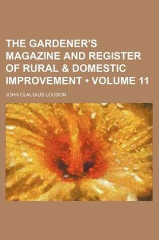 Cover of The Gardener's Magazine and Register of Rural & Domestic Improvement (Volume 11)
