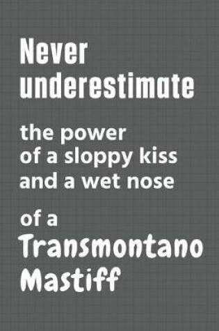 Cover of Never underestimate the power of a sloppy kiss and a wet nose of a Transmontano Mastiff