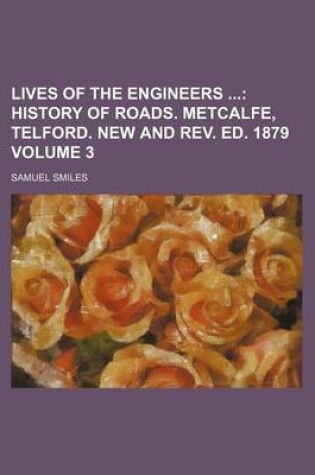 Cover of Lives of the Engineers; History of Roads. Metcalfe, Telford. New and REV. Ed. 1879 Volume 3