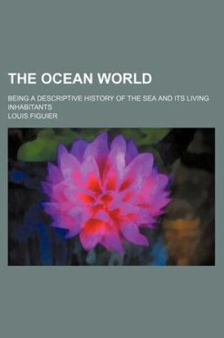 Cover of The Ocean World; Being a Descriptive History of the Sea and Its Living Inhabitants