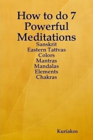 Cover of How to Do 7 Powerful Meditations: Sanskrit, Eastern Tattvas, Colors, Mantras, Mandalas, Elements, Chakras