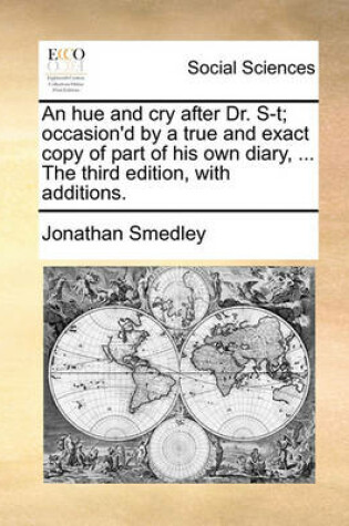 Cover of An Hue and Cry After Dr. S-T; Occasion'd by a True and Exact Copy of Part of His Own Diary, ... the Third Edition, with Additions.