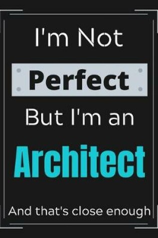 Cover of I'm Not Perfect But I'm an Architect And that's close enough