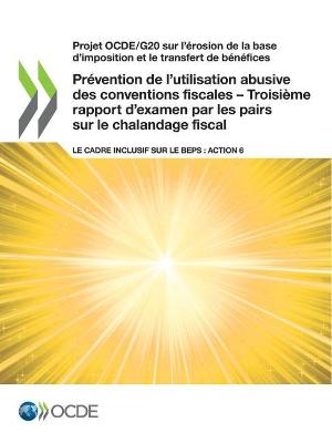 Book cover for Projet Ocde/G20 Sur l'�rosion de la Base d'Imposition Et Le Transfert de B�n�fices Pr�vention de l'Utilisation Abusive Des Conventions Fiscales - Troisi�me Rapport d'Examen Par Les Pairs Sur Le Chalandage Fiscal Le Cadre Inclusif Sur Le Beps: Action 6