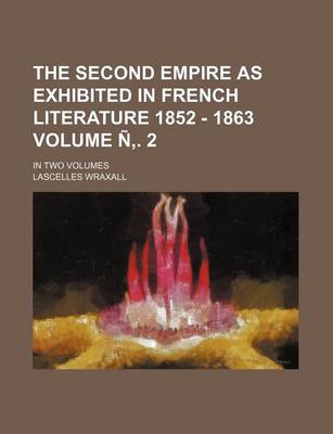 Book cover for The Second Empire as Exhibited in French Literature 1852 - 1863 Volume N . 2; In Two Volumes