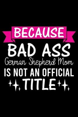 Book cover for Because Bad Ass German Shepherd Mom is not an official Title