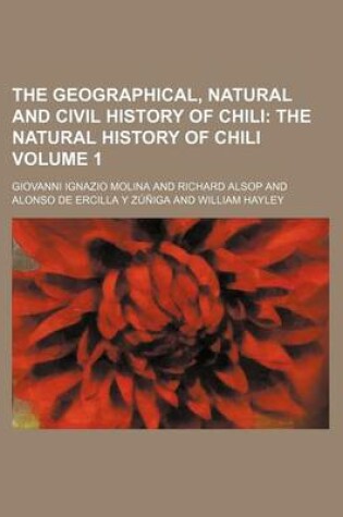 Cover of The Geographical, Natural and Civil History of Chili; The Natural History of Chili Volume 1