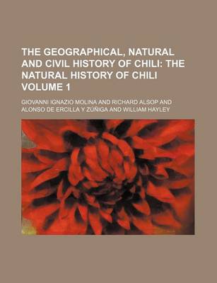 Book cover for The Geographical, Natural and Civil History of Chili; The Natural History of Chili Volume 1