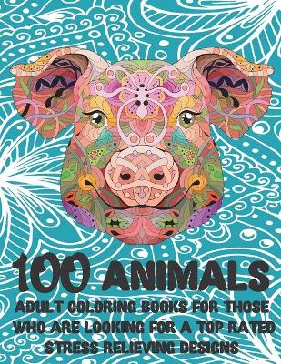 Cover of Adult Coloring Books for those who are looking for a Top Rated - 100 Animals - Stress Relieving Designs