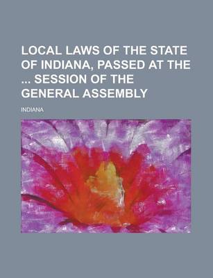 Book cover for Local Laws of the State of Indiana, Passed at the Session of the General Assembly