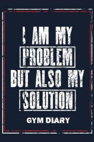 Cover of I Am My Problem But Also My Solution - Gym Diary