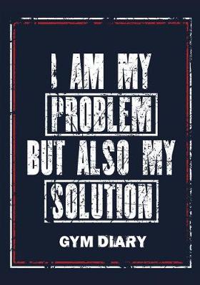 Book cover for I Am My Problem But Also My Solution - Gym Diary