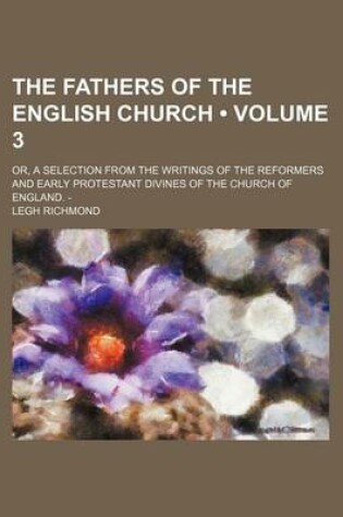 Cover of The Fathers of the English Church (Volume 3); Or, a Selection from the Writings of the Reformers and Early Protestant Divines of the Church of England. -