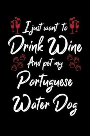 Cover of I Just Want To Drink Wine And Pet My Portuguese Water Dog