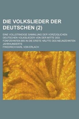 Cover of Die Volkslieder Der Deutschen; Eine Vollstandige Sammlung Der Vorzuglichen Deutschen Volkslieder Von Der Mitte Des Funfzehnten Bis in Die Erste Halfte