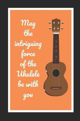 Book cover for May The Intriguing Force Of The Ukulele Be With You