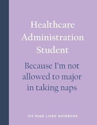 Book cover for Healthcare Administration Student - Because I'm Not Allowed to Major in Taking Naps