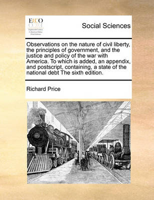 Book cover for Observations on the Nature of Civil Liberty, the Principles of Government, and the Justice and Policy of the War with America. to Which Is Added, an Appendix, and Postscript, Containing, a State of the National Debt the Sixth Edition.